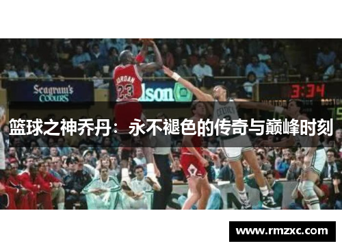 篮球之神乔丹：永不褪色的传奇与巅峰时刻