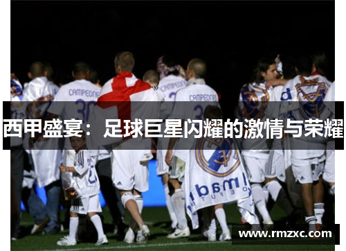 西甲盛宴：足球巨星闪耀的激情与荣耀