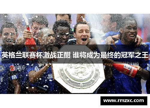 英格兰联赛杯激战正酣 谁将成为最终的冠军之王