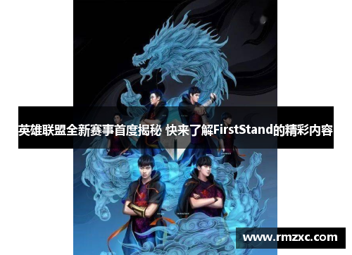 英雄联盟全新赛事首度揭秘 快来了解FirstStand的精彩内容