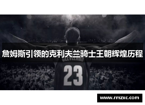 詹姆斯引领的克利夫兰骑士王朝辉煌历程