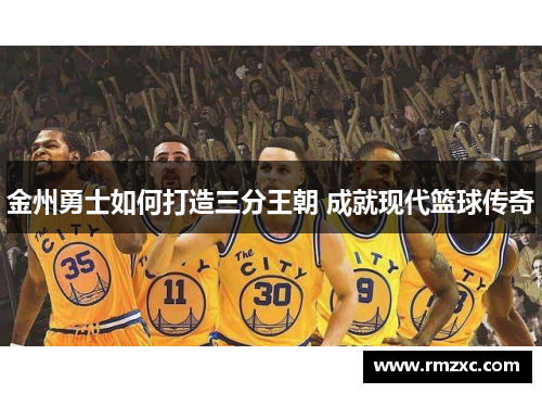 金州勇士如何打造三分王朝 成就现代篮球传奇