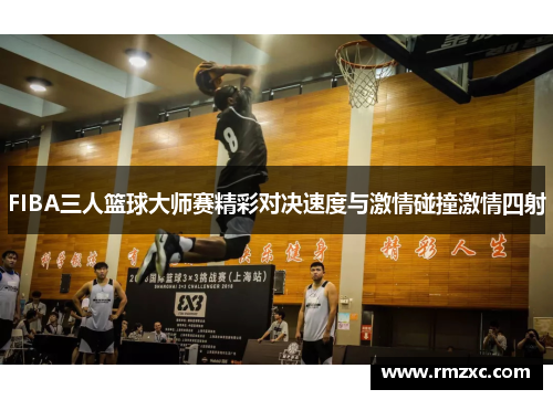 FIBA三人篮球大师赛精彩对决速度与激情碰撞激情四射