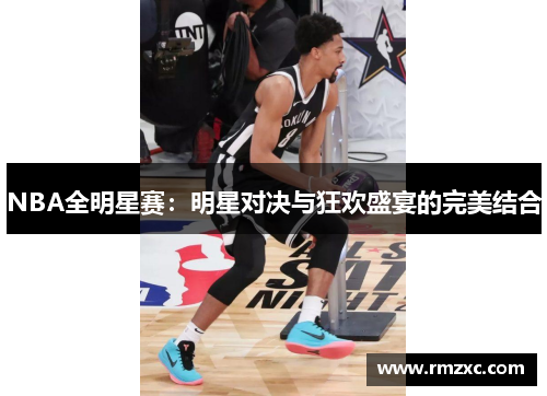 NBA全明星赛：明星对决与狂欢盛宴的完美结合
