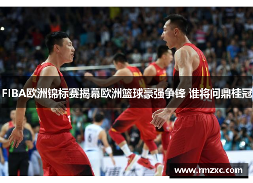 FIBA欧洲锦标赛揭幕欧洲篮球豪强争锋 谁将问鼎桂冠