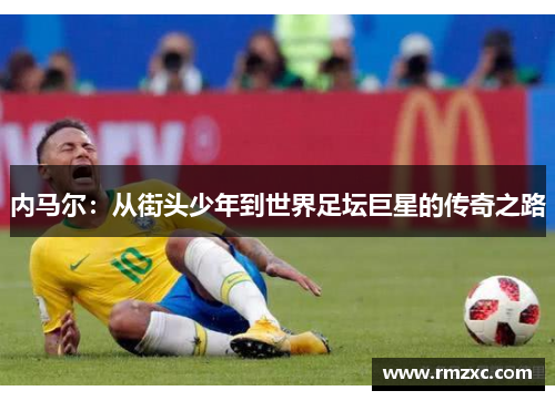内马尔：从街头少年到世界足坛巨星的传奇之路