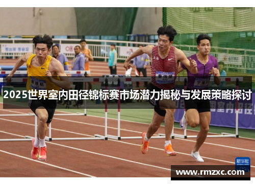 2025世界室内田径锦标赛市场潜力揭秘与发展策略探讨