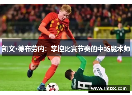 凯文·德布劳内：掌控比赛节奏的中场魔术师