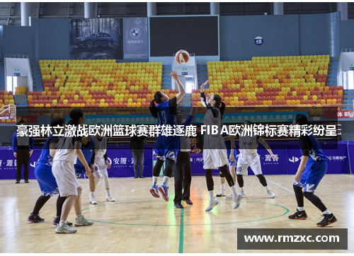 豪强林立激战欧洲篮球赛群雄逐鹿 FIBA欧洲锦标赛精彩纷呈