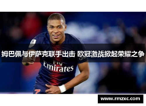 姆巴佩与伊萨克联手出击 欧冠激战掀起荣耀之争