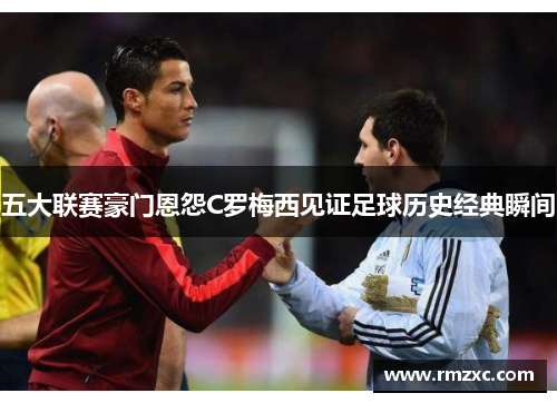 五大联赛豪门恩怨C罗梅西见证足球历史经典瞬间