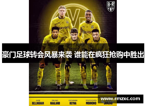 豪门足球转会风暴来袭 谁能在疯狂抢购中胜出