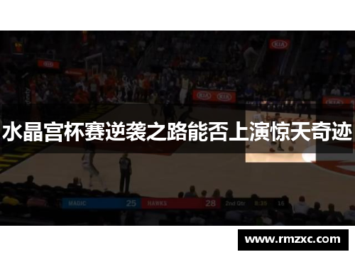 水晶宫杯赛逆袭之路能否上演惊天奇迹