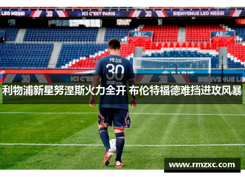 利物浦新星努涅斯火力全开 布伦特福德难挡进攻风暴