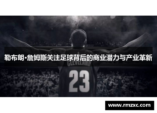 勒布朗·詹姆斯关注足球背后的商业潜力与产业革新